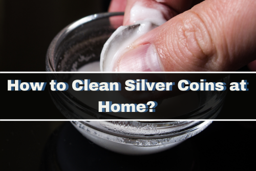 How to Clean Silver Coins at Home?