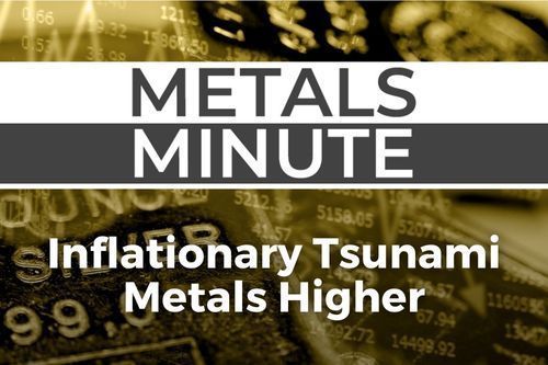Metals Minute 139: Inflationary Tsunami - Metals Higher
