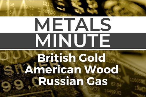 Metals Minute 144: British Gold, American Wood Pellets, Russian Gas