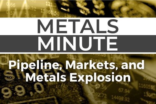 Metals Minute 145: Pipeline, Markets, and Metals Explosion